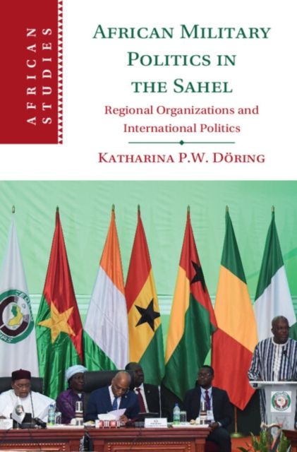 African Military Politics in the Sahel : Regional Organizations and International Politics
