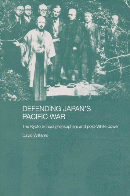 Defending Japan's Pacific War : The Kyoto School Philosophers and Post-White Power