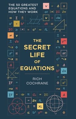The Secret Life of Equations : The 50 Greatest Equations and How They Work