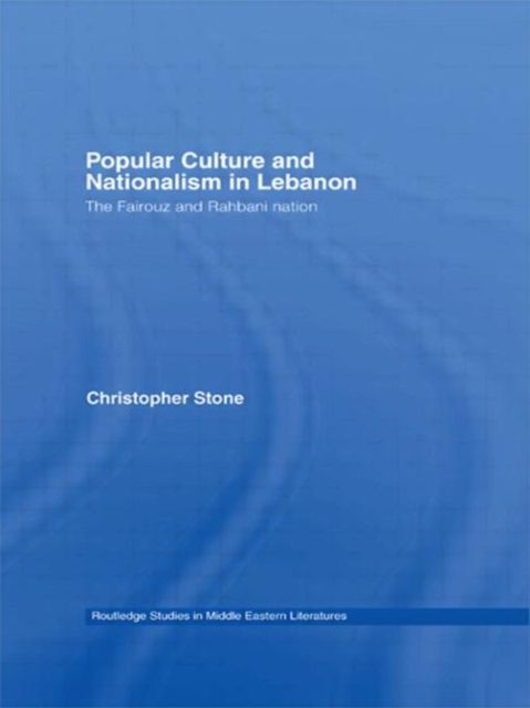 Popular Culture and Nationalism in Lebanon : The Fairouz and Rahbani Nation