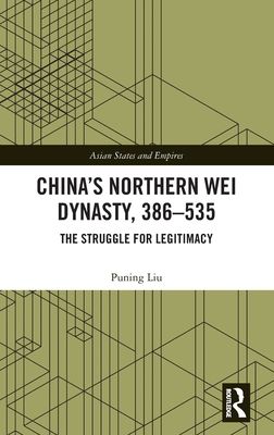 China’s Northern Wei Dynasty, 386-535 : The Struggle for Legitimacy