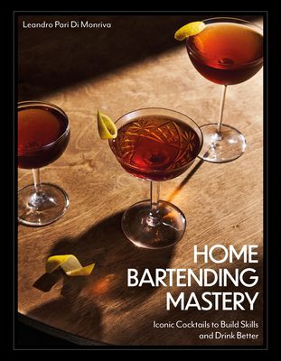 Home Bartending Mastery : Iconic Cocktails to Build Skills and Drink Better