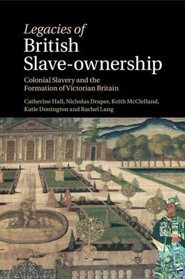 Legacies of British Slave-Ownership : Colonial Slavery and the Formation of Victorian Britain