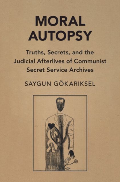 Moral Autopsy : Truths, Secrets, and the Judicial Afterlives of Communist Secret Service Archives