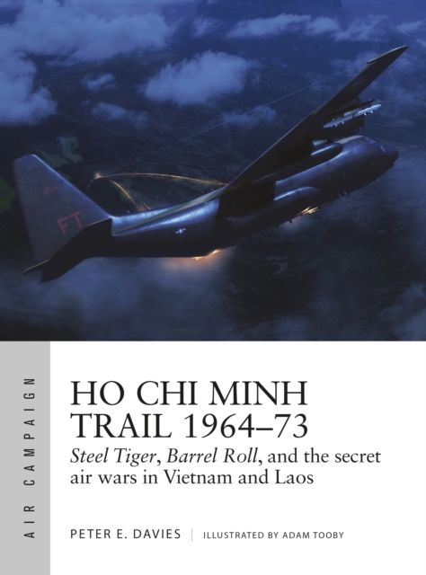 Ho Chi Minh Trail 1964–73 : Steel Tiger, Barrel Roll, and the secret air wars in Vietnam and Laos