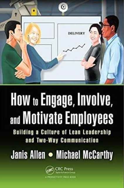 How to Engage, Involve, and Motivate Employees : Building a Culture of Lean Leadership and Two-Way Communication