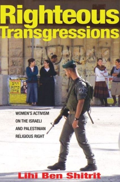 Righteous Transgressions : Women's Activism on the Israeli and Palestinian Religious Right