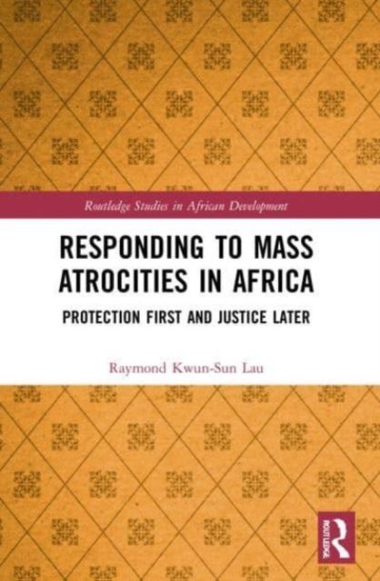 Responding to Mass Atrocities in Africa : Protection First and Justice Later