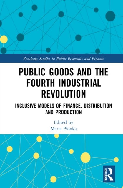 Public Goods and the Fourth Industrial Revolution : Inclusive Models of Finance, Distribution and Production