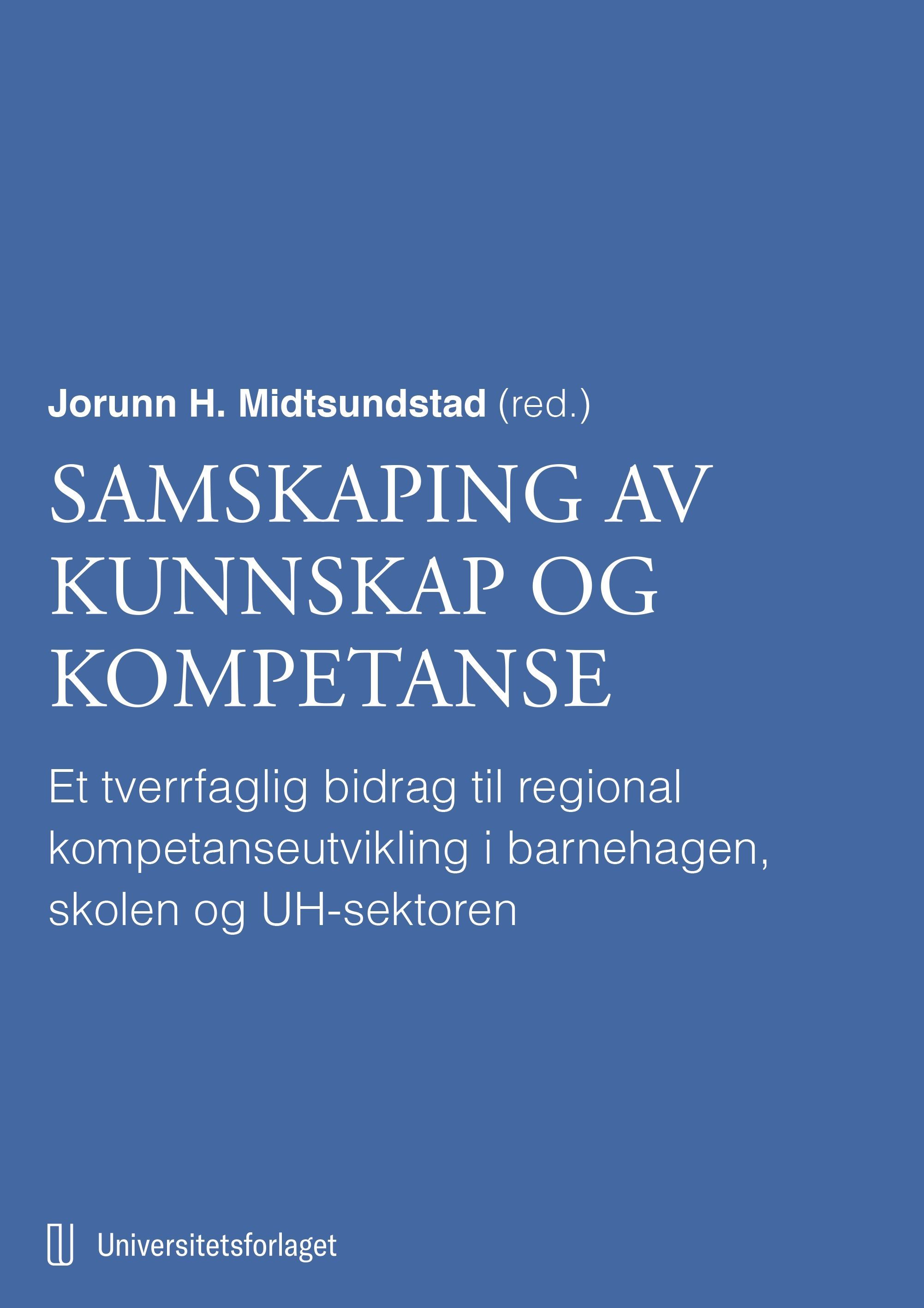 Samskaping av kunnskap og kompetanse : et tverrfaglig bidrag til regional kompetanseutvikling i barnehagen, skolen og UH-sektoren