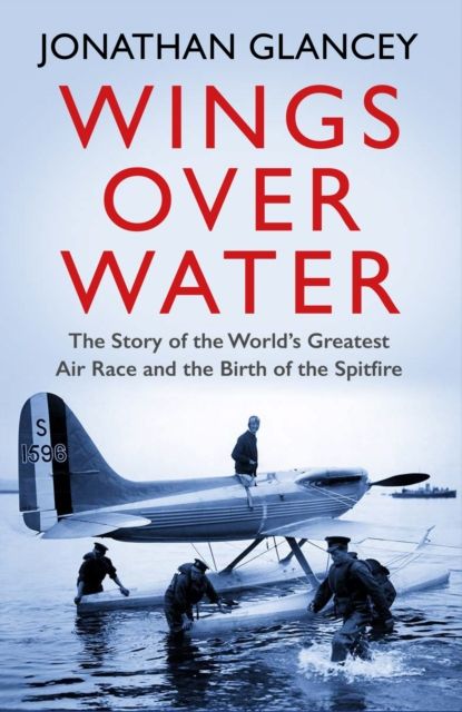 Wings Over Water : The Story of the World’s Greatest Air Race and the Birth of the Spitfire