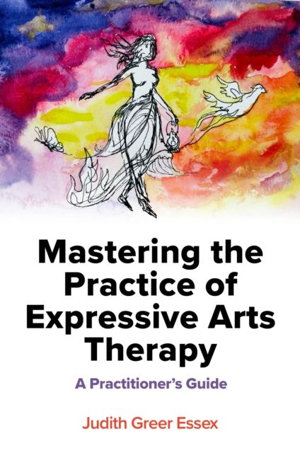 Mastering the Practice of Expressive Arts Therapy : A Practitioner's Guide