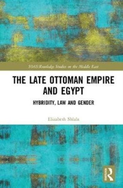 The Late Ottoman Empire and Egypt : Hybridity, Law and Gender