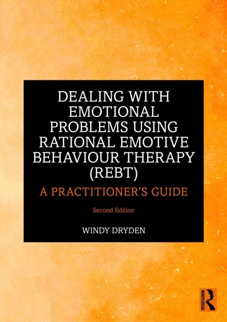 Dealing with Emotional Problems Using Rational Emotive Behaviour Therapy (REBT) : A Practitioner's Guide