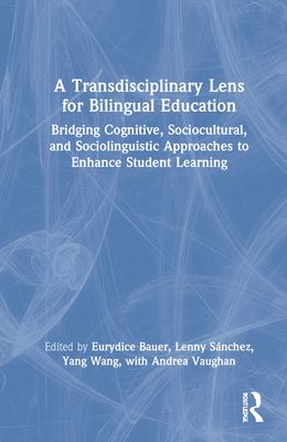 A Transdisciplinary Lens for Bilingual Education : Bridging Cognitive, Sociocultural, and Sociolinguistic Approaches to Enhance Student Learning