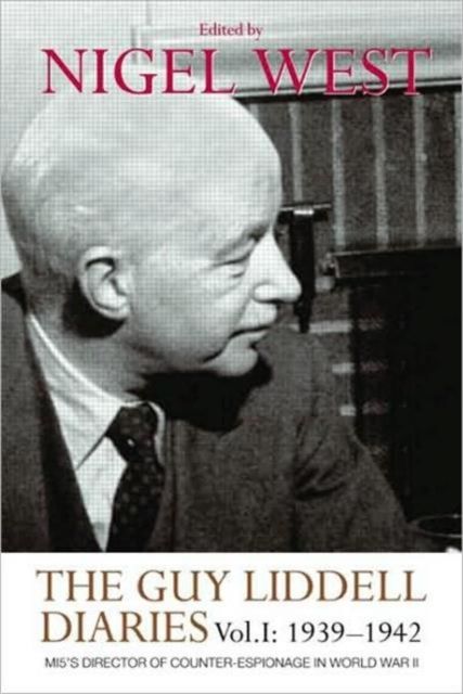 The Guy Liddell Diaries, Volume I: 1939-1942 : MI5's Director of Counter-Espionage in World War II