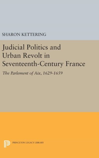Judicial Politics and Urban Revolt in Seventeenth-Century France : The Parlement of Aix, 1629-1659