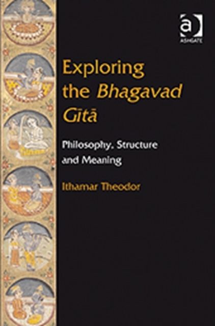 Exploring the Bhagavad Gita : Philosophy, Structure and Meaning