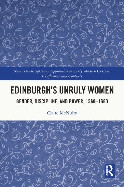 Edinburgh's Unruly Women : Gender, Discipline, and Power, 1560–1660
