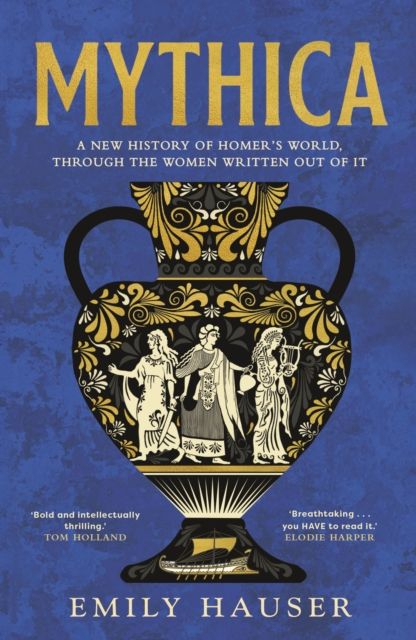Mythica : A New History of Homer's World, Through the Women Written Out of It