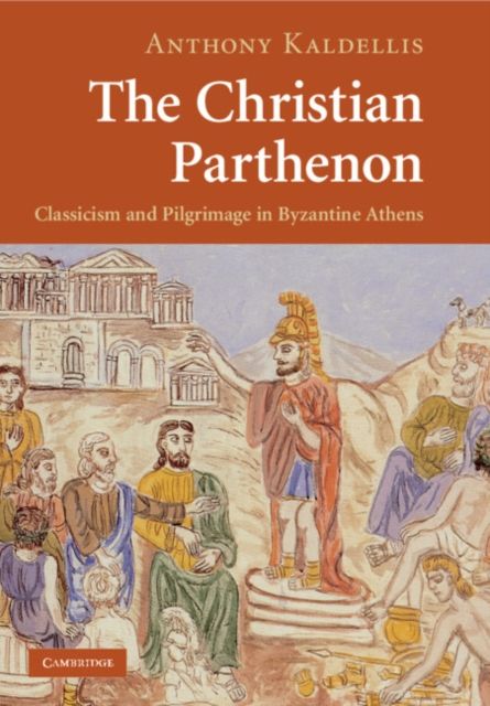 The Christian Parthenon : Classicism and Pilgrimage in Byzantine Athens