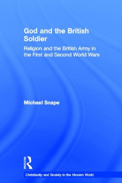 God and the British Soldier : Religion and the British Army in the First and Second World Wars