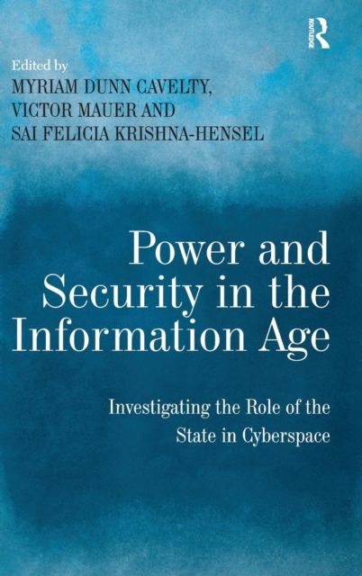 Power and Security in the Information Age : Investigating the Role of the State in Cyberspace