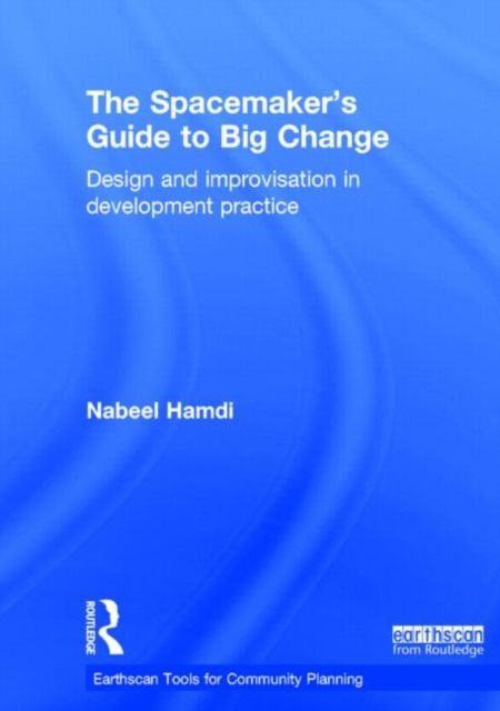 The Spacemaker's Guide to Big Change : Design and Improvisation in Development Practice