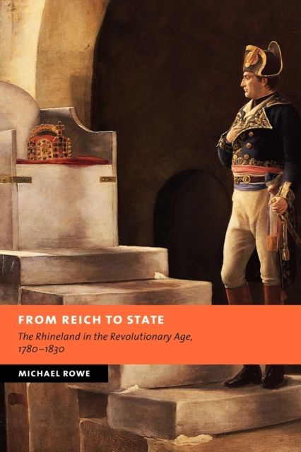 From Reich to State : The Rhineland in the Revolutionary Age, 1780–1830