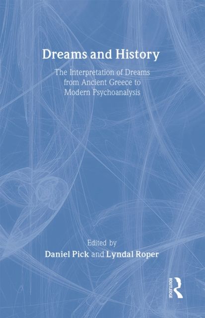 Dreams and History : The Interpretation of Dreams from Ancient Greece to Modern Psychoanalysis