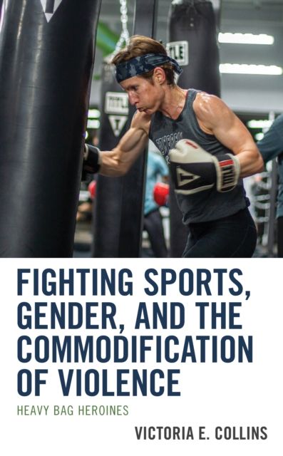 Fighting Sports, Gender, and the Commodification of Violence : Heavy Bag Heroines