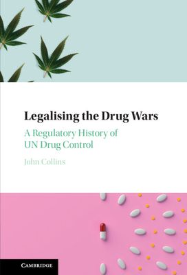 Legalising the Drug Wars : A Regulatory History of UN Drug Control