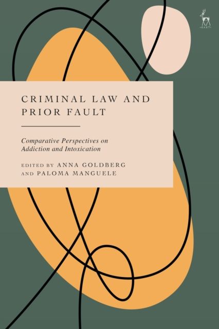Criminal Law and Prior Fault : Comparative Perspectives on Addiction and Intoxication