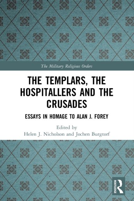 The Templars, the Hospitallers and the Crusades : Essays in Homage to Alan J. Forey