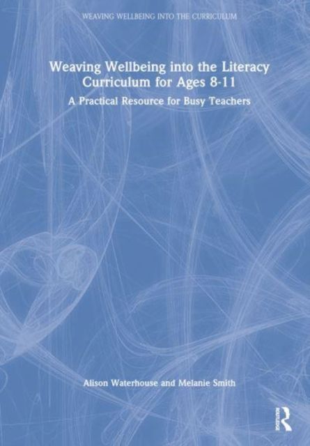Weaving Wellbeing into the Literacy Curriculum for Ages 8-11 : A Practical Resource for Busy Teachers