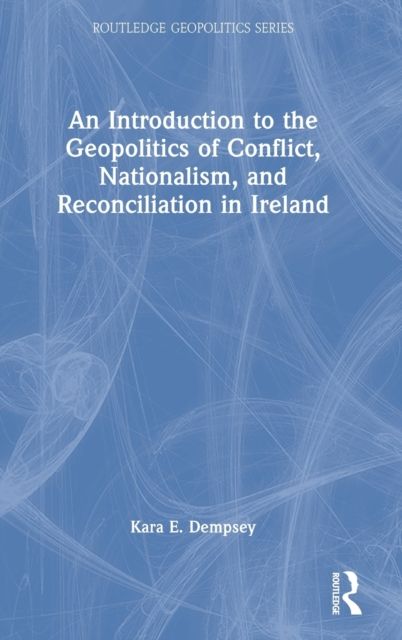 An Introduction to the Geopolitics of Conflict, Nationalism, and Reconciliation in Ireland