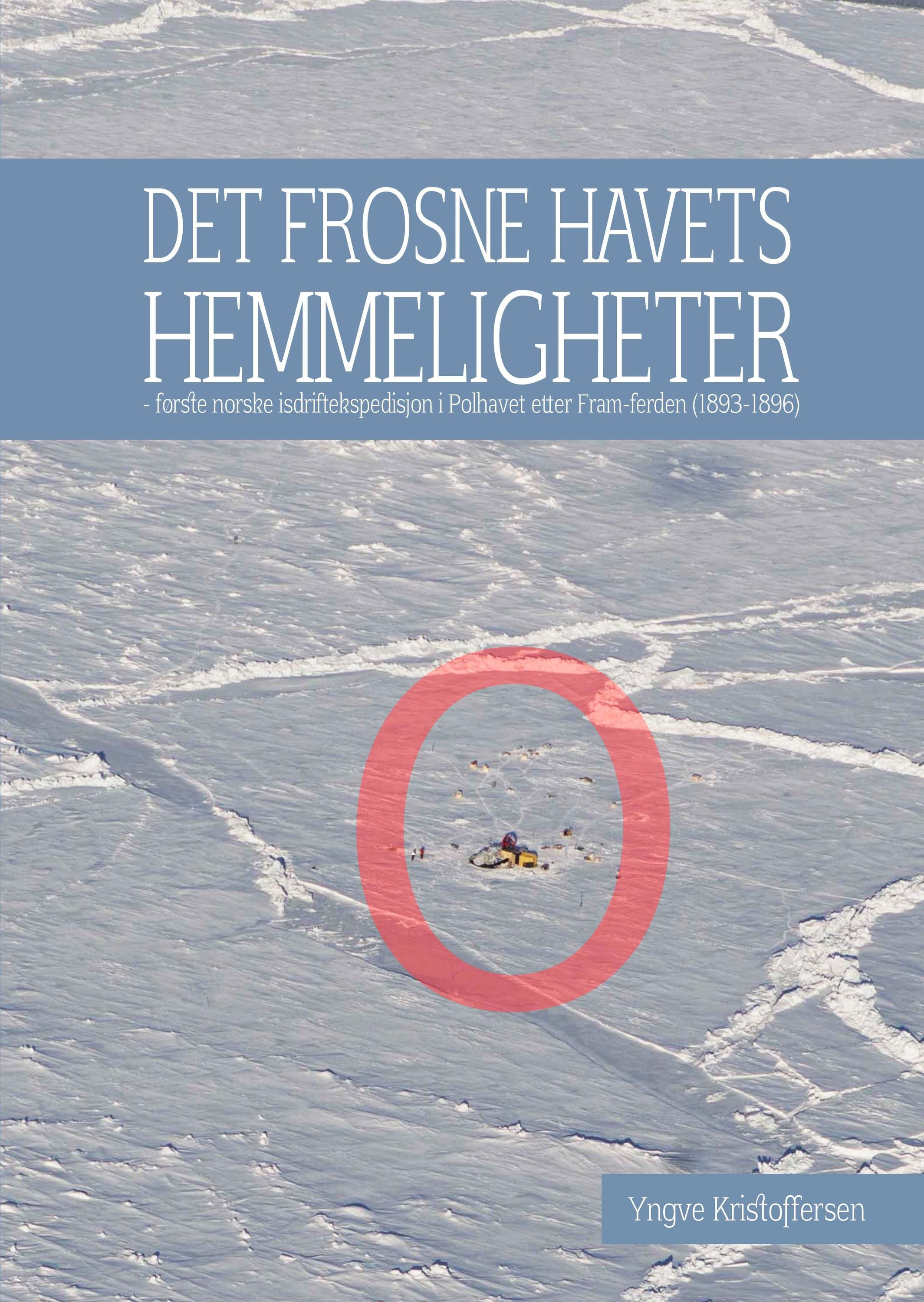 Det frosne havets hemmeligheter : første norske isdriftekspedisjon i Polhavet etter Fram-ferden (1893-1896)