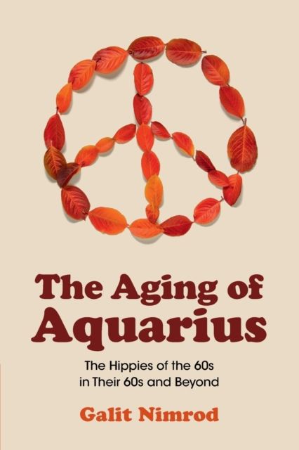 The Aging of Aquarius : The Hippies of the 60s in Their 60s and Beyond
