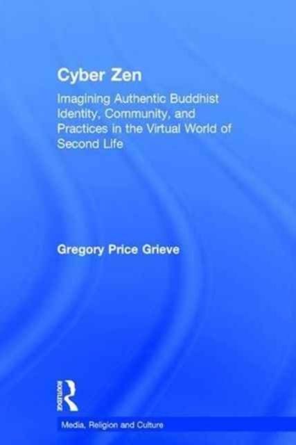 Cyber Zen : Imagining Authentic Buddhist Identity, Community, and Practices in the Virtual World of Second Life