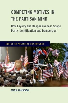 Competing Motives in the Partisan Mind : How Loyalty and Responsiveness Shape Party Identification and Democracy