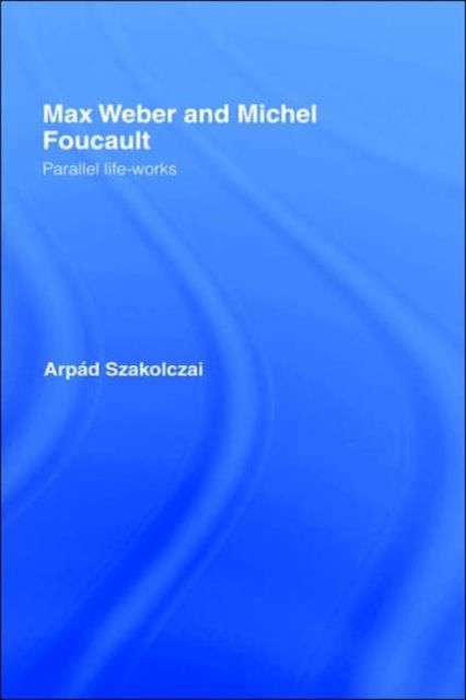 Max Weber and Michel Foucault : Parallel Life-Works