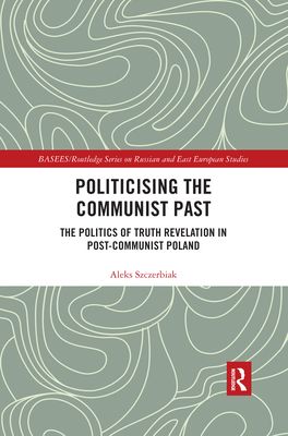 Politicising the Communist Past : The Politics of Truth Revelation in Post-Communist Poland