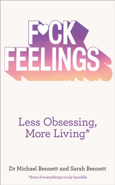 F*ck Feelings : Less Obsessing, More Living