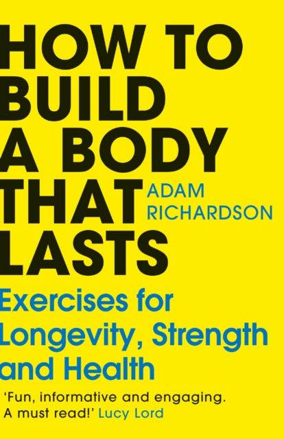 How To Build a Body That Lasts : Exercises for Longevity, Strength and Health