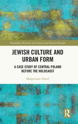 Jewish Culture and Urban Form : A Case Study of Central Poland before the Holocaust