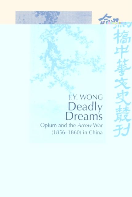Deadly Dreams : Opium and the Arrow War (1856–1860) in China