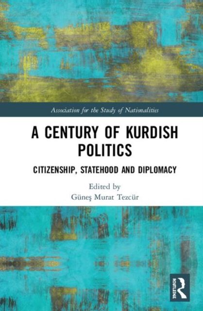 A Century of Kurdish Politics : Citizenship, Statehood and Diplomacy
