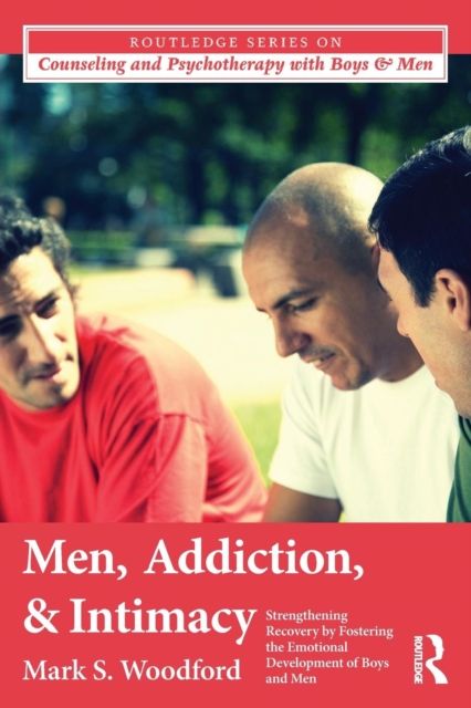 Men, Addiction, and Intimacy : Strengthening Recovery by Fostering the Emotional Development of Boys and Men