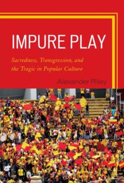 Impure Play : Sacredness, Transgression, and the Tragic in Popular Culture
