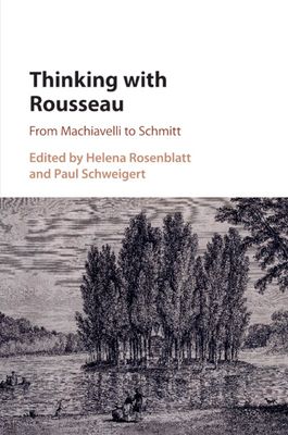 Thinking with Rousseau : From Machiavelli to Schmitt